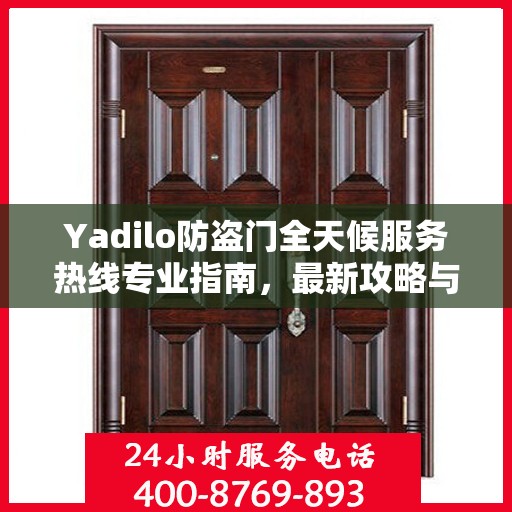 Yadilo防盗门全天候服务热线专业指南，最新攻略与应急响应
