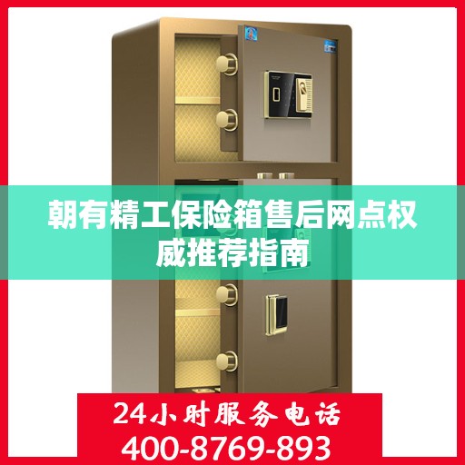 朝有精工保险箱售后网点权威推荐指南