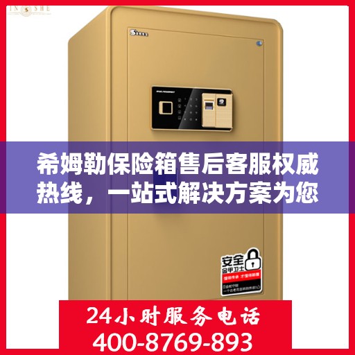 希姆勒保险箱售后客服权威热线，一站式解决方案为您保驾护航