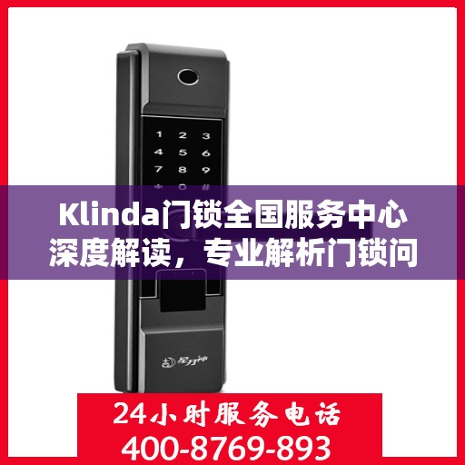 Klinda门锁全国服务中心深度解读，专业解析门锁问题，为您提供全方位服务保障
