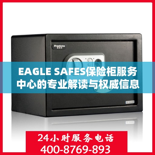 EAGLE SAFES保险柜服务中心的专业解读与权威信息