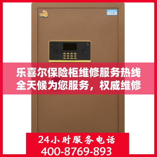 乐喜尔保险柜维修服务热线全天候为您服务，权威维修电话发布！