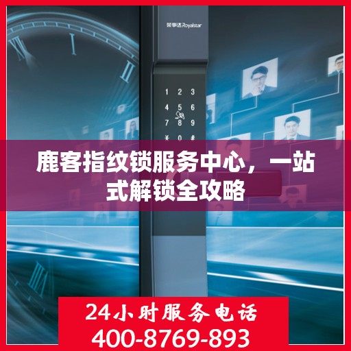 鹿客指纹锁服务中心，一站式解锁全攻略
