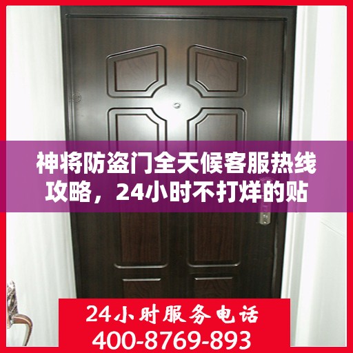 神将防盗门全天候客服热线攻略，24小时不打烊的贴心服务