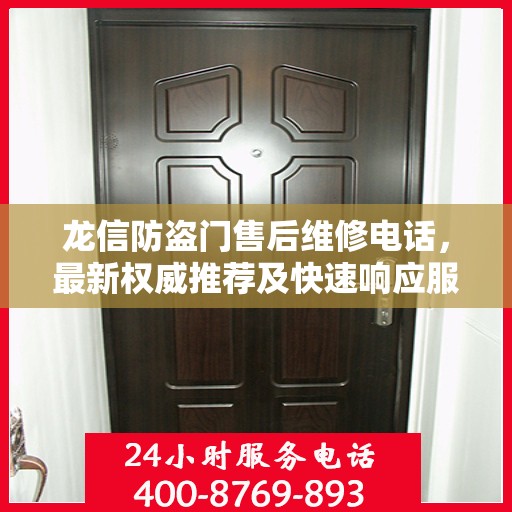 龙信防盗门售后维修电话，最新权威推荐及快速响应服务