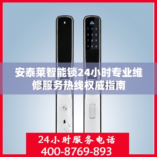 安泰莱智能锁24小时专业维修服务热线权威指南