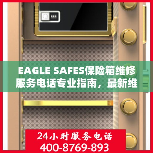 EAGLE SAFES保险箱维修服务电话专业指南，最新维修攻略与联系方式