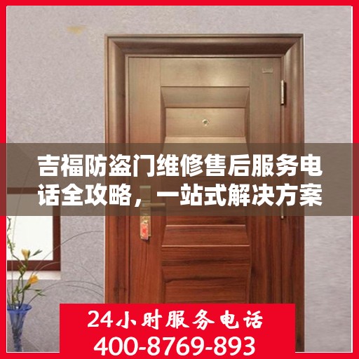 吉福防盗门维修售后服务电话全攻略，一站式解决方案与详细指南