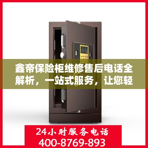 鑫帝保险柜维修售后电话全解析，一站式服务，让您轻松解决售后问题