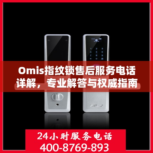 Omis指纹锁售后服务电话详解，专业解答与权威指南