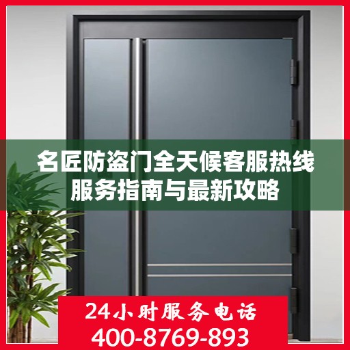 名匠防盗门全天候客服热线服务指南与最新攻略