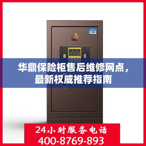 华鼎保险柜售后维修网点，最新权威推荐指南