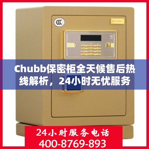 Chubb保密柜全天候售后热线解析，24小时无忧服务保障