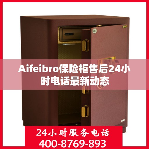 Aifeibro保险柜售后24小时电话最新动态