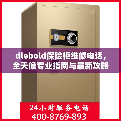 dlebold保险柜维修电话，全天候专业指南与最新攻略