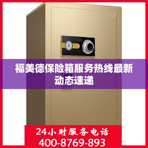福美德保险箱服务热线最新动态速递