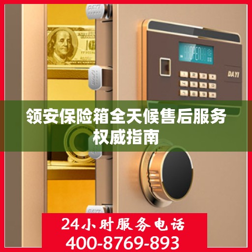 领安保险箱全天候售后服务权威指南
