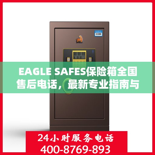 EAGLE SAFES保险箱全国售后电话，最新专业指南与售后攻略