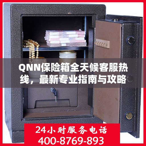 QNN保险箱全天候客服热线，最新专业指南与攻略
