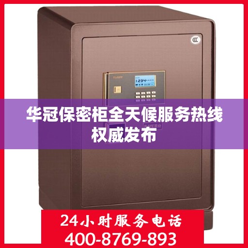 华冠保密柜全天候服务热线权威发布