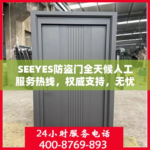 SEEYES防盗门全天候人工服务热线，权威支持，无忧安全保护