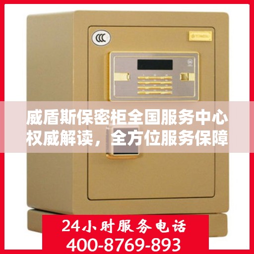 威盾斯保密柜全国服务中心权威解读，全方位服务保障，您的信息安全无忧