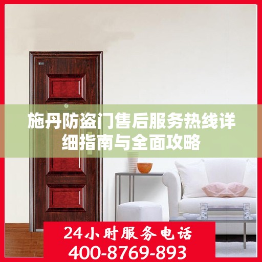 施丹防盗门售后服务热线详细指南与全面攻略