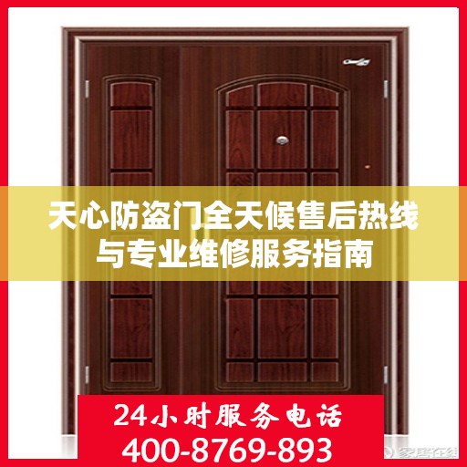 天心防盗门全天候售后热线与专业维修服务指南