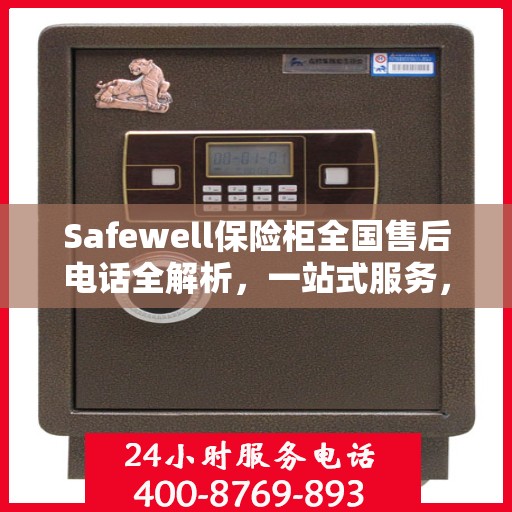 Safewell保险柜全国售后电话全解析，一站式服务，让您无忧购锁