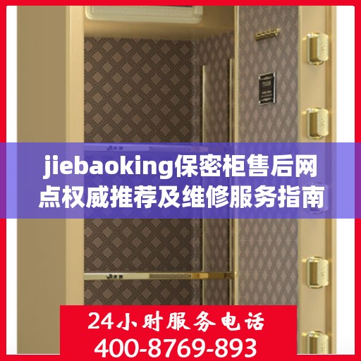 jiebaoking保密柜售后网点权威推荐及维修服务指南