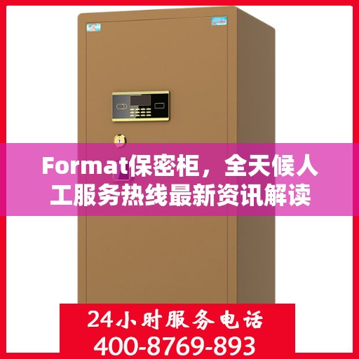 Format保密柜，全天候人工服务热线最新资讯解读