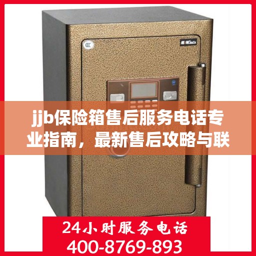 jjb保险箱售后服务电话专业指南，最新售后攻略与联系方式