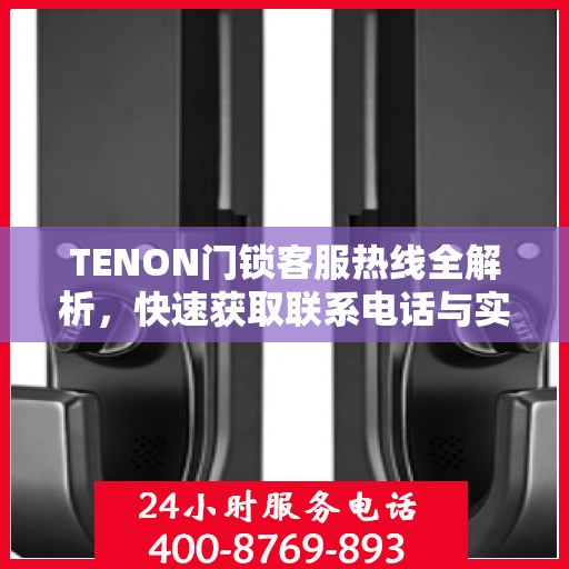 TENON门锁客服热线全解析，快速获取联系电话与实用攻略