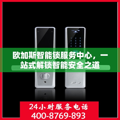 欧加斯智能锁服务中心，一站式解锁智能安全之道