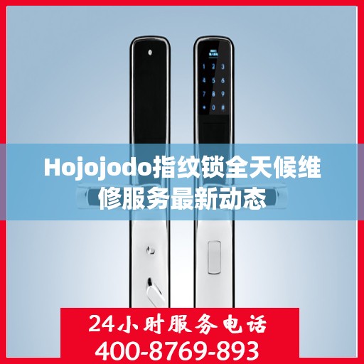 Hojojodo指纹锁全天候维修服务最新动态