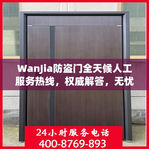 WanJia防盗门全天候人工服务热线，权威解答，无忧服务体验