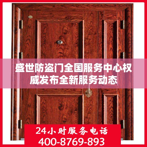 盛世防盗门全国服务中心权威发布全新服务动态