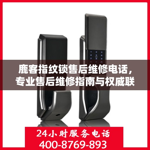 鹿客指纹锁售后维修电话，专业售后维修指南与权威联系方式