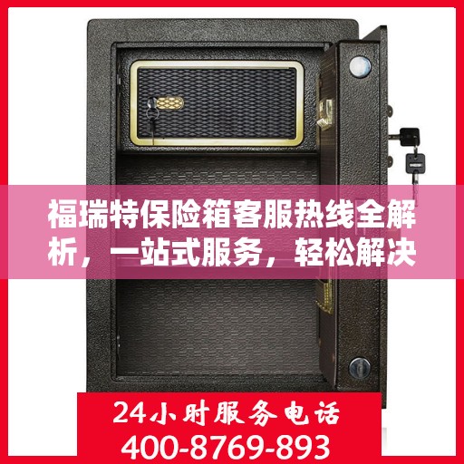 福瑞特保险箱客服热线全解析，一站式服务，轻松解决您的疑问