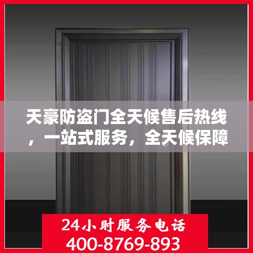 天豪防盗门全天候售后热线，一站式服务，全天候保障