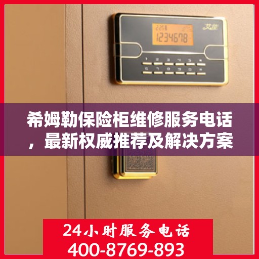 希姆勒保险柜维修服务电话，最新权威推荐及解决方案