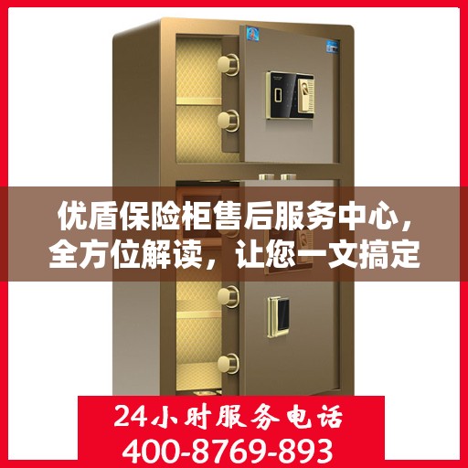 优盾保险柜售后服务中心，全方位解读，让您一文搞定！