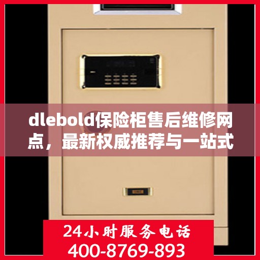 dlebold保险柜售后维修网点，最新权威推荐与一站式服务