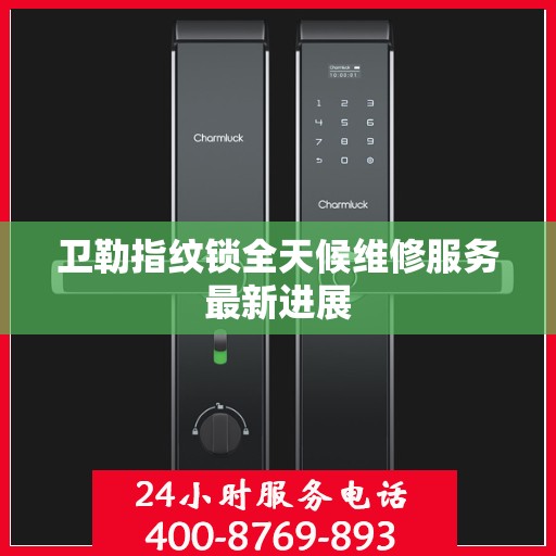 卫勒指纹锁全天候维修服务最新进展