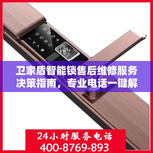 卫家盾智能锁售后维修服务决策指南，专业电话一键解决烦恼