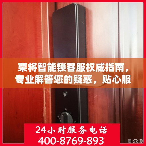 荣将智能锁客服权威指南，专业解答您的疑惑，贴心服务保障安全