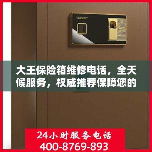 大王保险箱维修电话，全天候服务，权威推荐保障您的安全需求