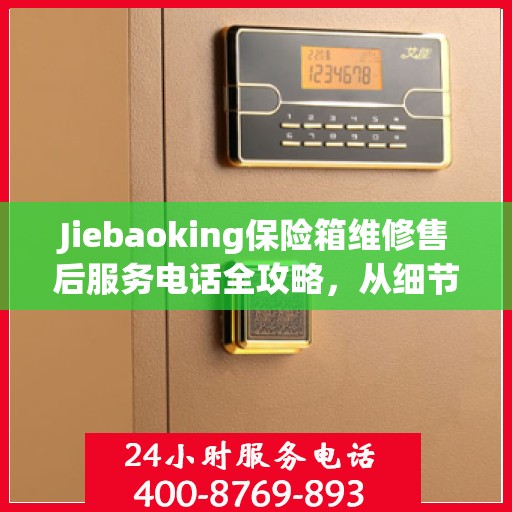 Jiebaoking保险箱维修售后服务电话全攻略，从细节到售后，一站式解决方案