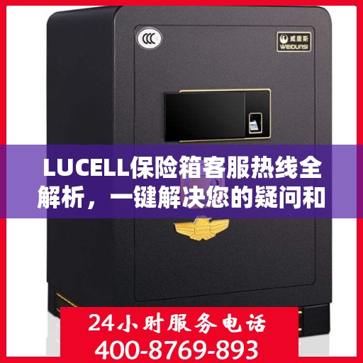 LUCELL保险箱客服热线全解析，一键解决您的疑问和需求