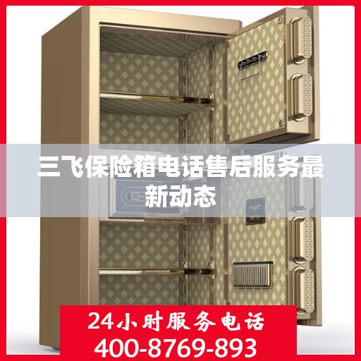 三飞保险箱电话售后服务最新动态